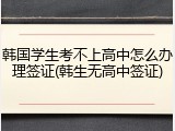 韩国学生考不上高中怎么办理签证(韩生无高中签证)