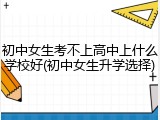 初中女生考不上高中上什么学校好(初中女生升学选择)