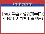 上海大学自考培训班中职多少钱(上大自考中职费用)