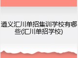 遵义汇川单招集训学校有哪些(汇川单招学校)