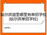 哈尔滨道里哪里有单招学校(哈尔滨单招学校)