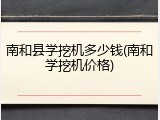 南和县学挖机多少钱(南和学挖机价格)