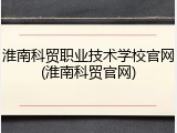 淮南科贸职业技术学校官网(淮南科贸官网)