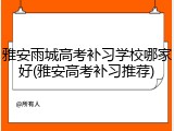 雅安雨城高考补习学校哪家好(雅安高考补习推荐)