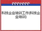 科技企业培训工作(科技企业培训)