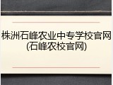 株洲石峰农业中专学校官网(石峰农校官网)