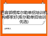 巴音郭楞库尔勒单招培训机构哪家好(库尔勒单招培训优选)