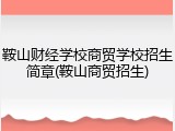 鞍山财经学校商贸学校招生简章(鞍山商贸招生)