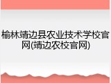 榆林靖边县农业技术学校官网(靖边农校官网)