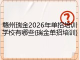 赣州瑞金2026年单招培训学校有哪些(瑞金单招培训)