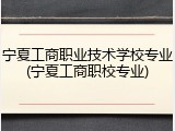 宁夏工商职业技术学校专业(宁夏工商职校专业)