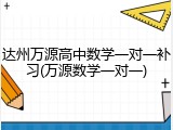 达州万源高中数学一对一补习(万源数学一对一)