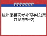 达州渠县高考补习学校(渠县高考补校)
