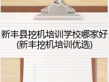 新丰县挖机培训学校哪家好(新丰挖机培训优选)
