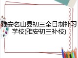 雅安名山县初三全日制补习学校(雅安初三补校)