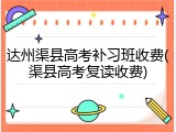 达州渠县高考补习班收费(渠县高考复读收费)