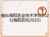 烟台海阳农业技术学校2025(海阳农校2025)