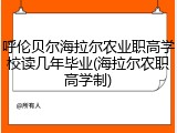 呼伦贝尔海拉尔农业职高学校读几年毕业(海拉尔农职高学制)