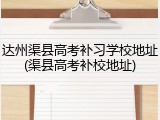 达州渠县高考补习学校地址(渠县高考补校地址)