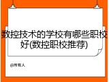 数控技术的学校有哪些职校好(数控职校推荐)