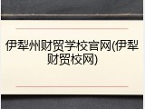 伊犁州财贸学校官网(伊犁财贸校网)