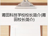 莆田科技学校校长简介(莆田校长简介)