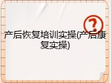产后恢复培训实操(产后康复实操)