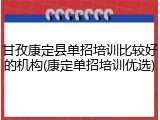 甘孜康定县单招培训比较好的机构(康定单招培训优选)