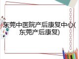 东莞中医院产后康复中心(东莞产后康复)