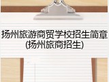 扬州旅游商贸学校招生简章(扬州旅商招生)