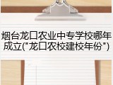 烟台龙口农业中专学校哪年成立("龙口农校建校年份")
