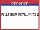 内江科技期刊(内江科技刊)