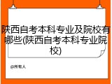 陕西自考本科专业及院校有哪些(陕西自考本科专业院校)