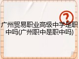 广州贸易职业高级中学是职中吗(广州职中是职中吗)