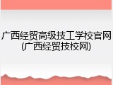 广西经贸高级技工学校官网(广西经贸技校网)