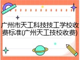 广州市天工科技技工学校收费标准(广州天工技校收费)