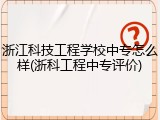浙江科技工程学校中专怎么样(浙科工程中专评价)