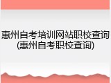 惠州自考培训网站职校查询(惠州自考职校查询)