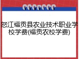 怒江福贡县农业技术职业学校学费(福贡农校学费)