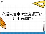 产后恢复中医怎么调理(产后中医调理)