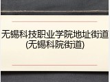 无锡科技职业学院地址街道(无锡科院街道)
