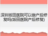 深圳坂田医院可以做产后修复吗(坂田医院产后修复)