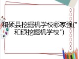 和硕县挖掘机学校哪家强("和硕挖掘机学校")