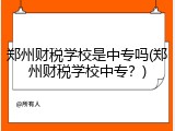 郑州财税学校是中专吗(郑州财税学校中专？)