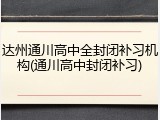 达州通川高中全封闭补习机构(通川高中封闭补习)