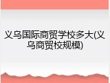 义乌国际商贸学校多大(义乌商贸校规模)