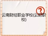 云南财经职业学校(云财职校)