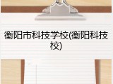 衡阳市科技学校(衡阳科技校)