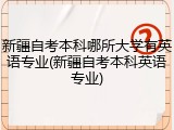 新疆自考本科哪所大学有英语专业(新疆自考本科英语专业)