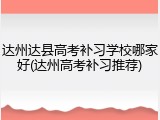 达州达县高考补习学校哪家好(达州高考补习推荐)